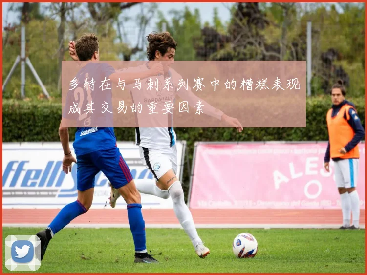 多特在与马刺系列赛中的糟糕表现成其交易的重要因素