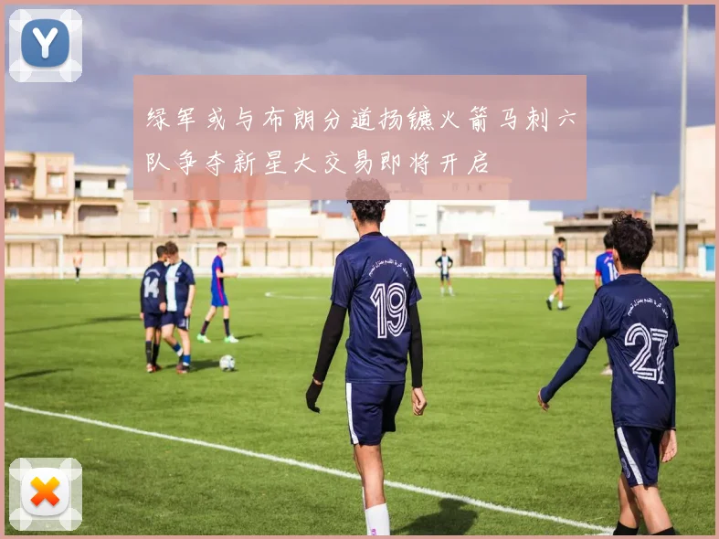 绿军或与布朗分道扬镳火箭马刺六队争夺新星大交易即将开启