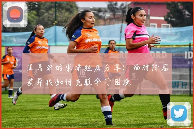 亚马尔的求学经历分享：面对阶层差异我如何克服学习困境
