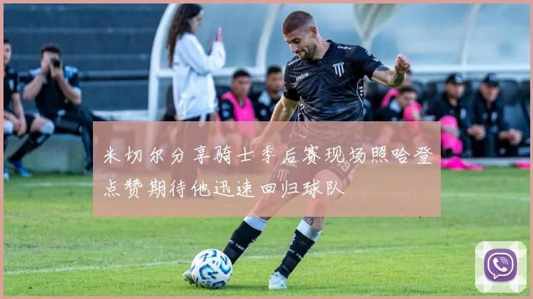 米切尔分享骑士季后赛现场照哈登点赞期待他迅速回归球队