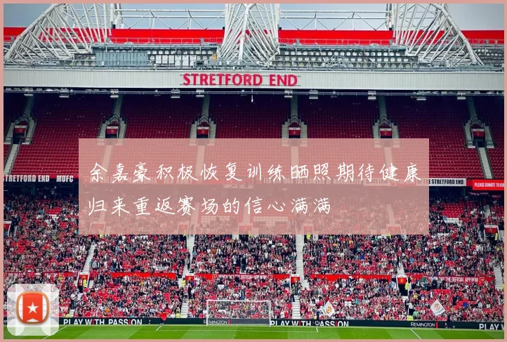 余嘉豪积极恢复训练晒照期待健康归来重返赛场的信心满满