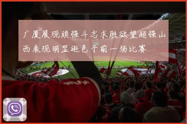 广厦展现顽强斗志求胜欲望超强山西表现明显逊色于前一场比赛