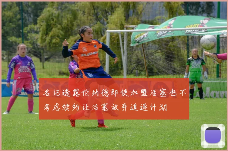 名记透露伦纳德即使加盟活塞也不考虑续约让活塞放弃追逐计划