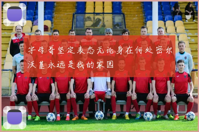 字母哥坚定表态无论身在何处密尔沃基永远是我的家园