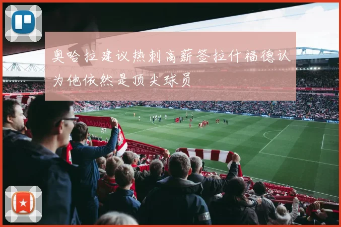 奥哈拉建议热刺高薪签拉什福德认为他依然是顶尖球员