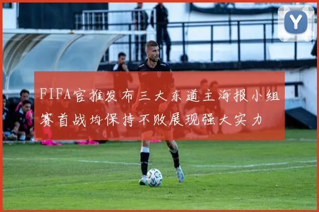 FIFA官推发布三大东道主海报小组赛首战均保持不败展现强大实力