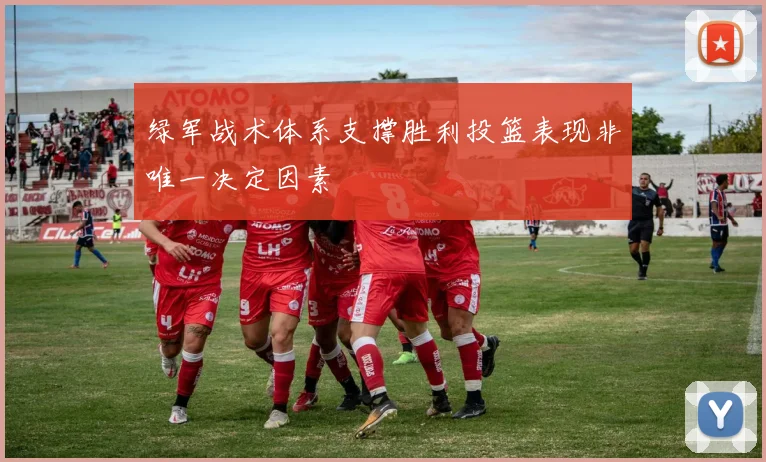 绿军战术体系支撑胜利投篮表现非唯一决定因素