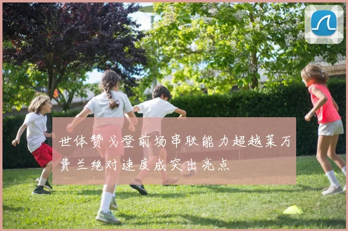 世体赞戈登前场串联能力超越莱万费兰绝对速度成突出亮点
