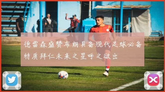 德雷森盛赞布朗具备现代足球必备特质拜仁未来之星呼之欲出