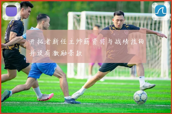 开拓者新任主帅薪资将与战绩挂钩并设有激励条款